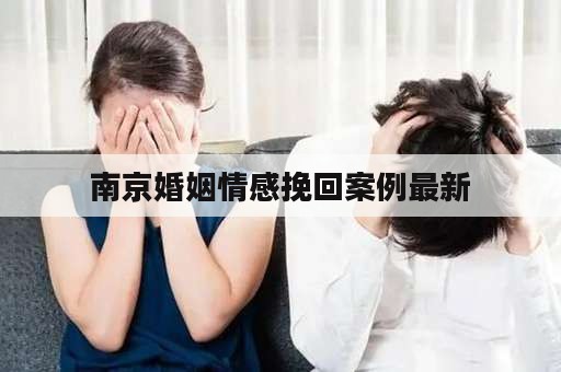 南京婚姻情感挽回案例最新