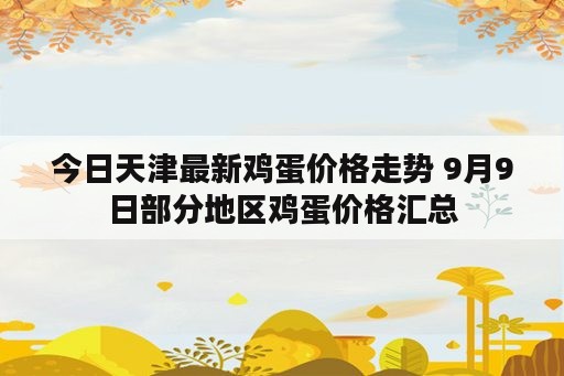 今日天津最新鸡蛋价格走势 9月9日部分地区鸡蛋价格汇总