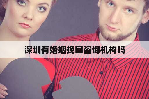 深圳有婚姻挽回咨询机构吗