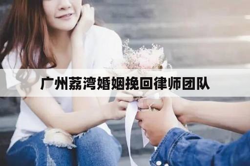 广州荔湾婚姻挽回律师团队