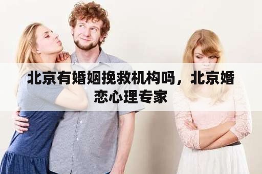 北京有婚姻挽救机构吗，北京婚恋心理专家