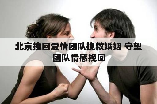 北京挽回爱情团队挽救婚姻 守望团队情感挽回