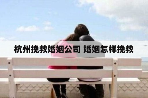 杭州挽救婚姻公司 婚姻怎样挽救