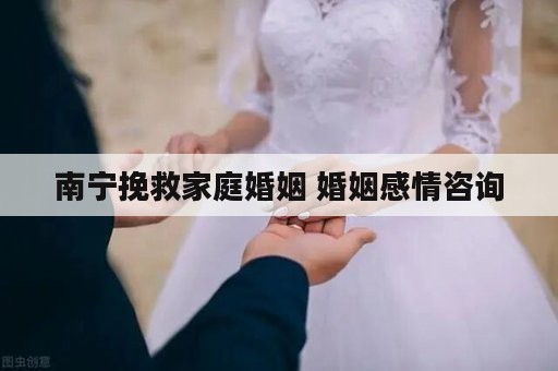 南宁挽救家庭婚姻 婚姻感情咨询