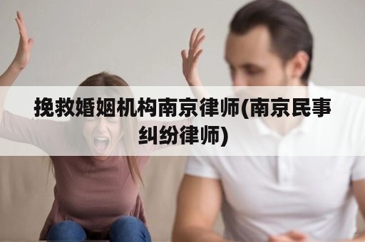 挽救婚姻机构南京律师(南京民事纠纷律师)