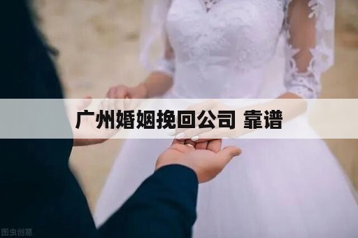 广州婚姻挽回公司 靠谱