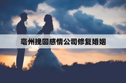 亳州挽回感情公司修复婚姻